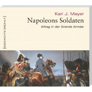Napoleons Soldaten Alltag in der Grande Armée Karl J