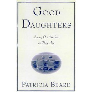 Good Daughters Loving Our Mothers As They Age Patricia