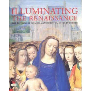 Illuminating the Renaissance The Triumph of Flemish Manuscript