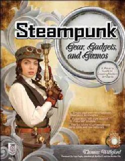 Steampunk Gear, Gadgets, and Gizmos A Makers Guide to Creating