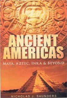 Ancient Americas Maya, Aztec, Inka and Beyond by Saunders, Nicholas J